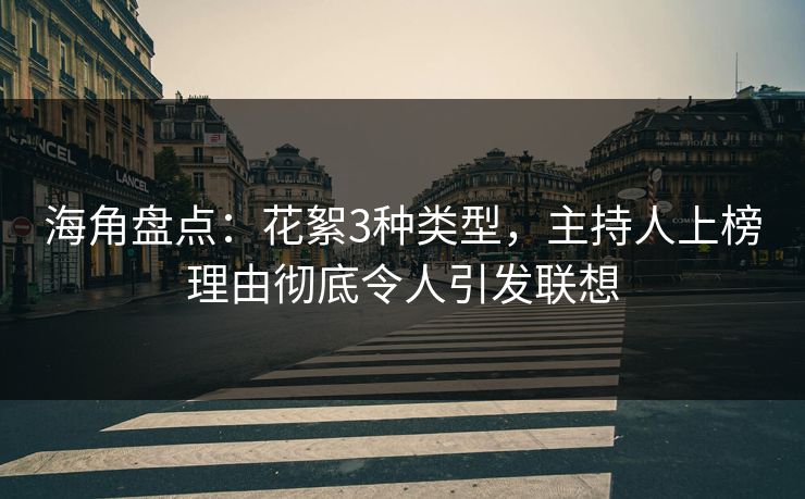 海角盘点：花絮3种类型，主持人上榜理由彻底令人引发联想  第1张