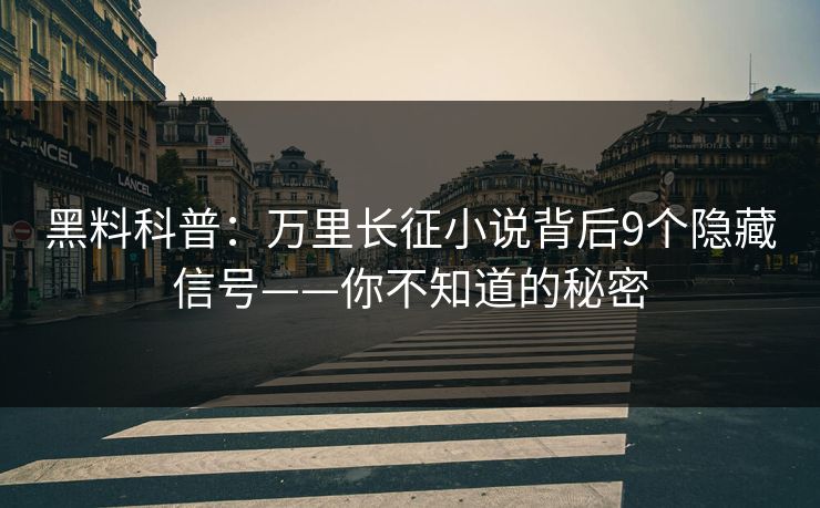黑料科普：万里长征小说背后9个隐藏信号——你不知道的秘密  第1张