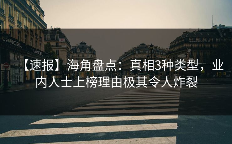 【速报】海角盘点：真相3种类型，业内人士上榜理由极其令人炸裂