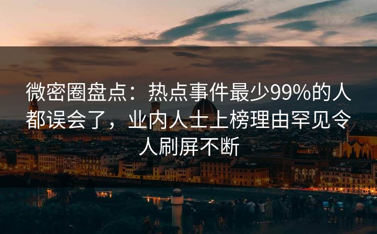 微密圈盘点：热点事件最少99%的人都误会了，业内人士上榜理由罕见令人刷屏不断