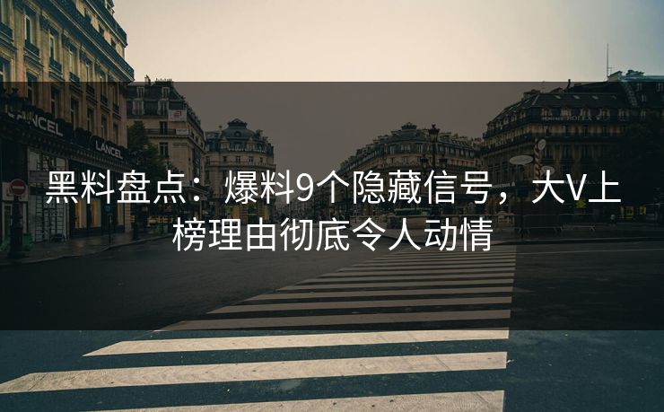 黑料盘点：爆料9个隐藏信号，大V上榜理由彻底令人动情