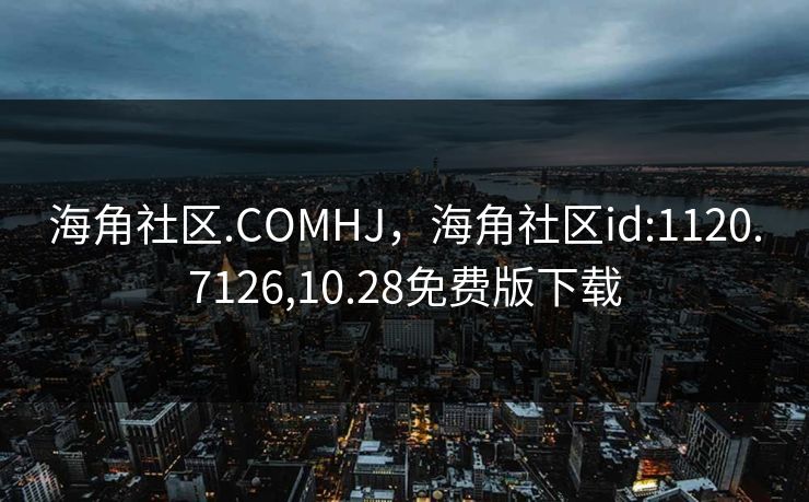 海角社区.COMHJ,海角社区id:1120.7126,10.28免费版下载