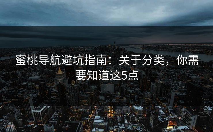 蜜桃导航避坑指南：关于分类，你需要知道这5点  第1张