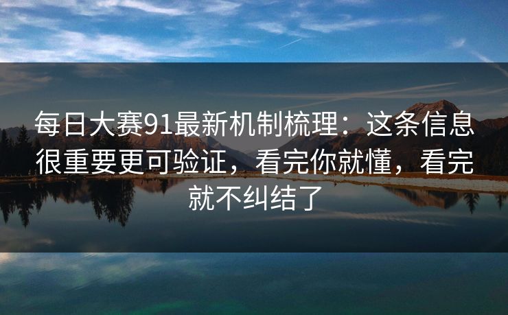 每日大赛91最新机制梳理：这条信息很重要更可验证，看完你就懂，看完就不纠结了  第1张