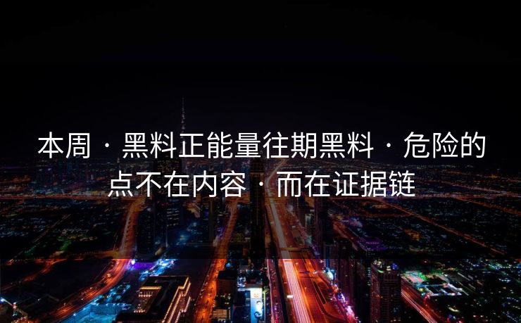 本周 · 黑料正能量往期黑料 危险的点不在内容 而在证据链  第1张